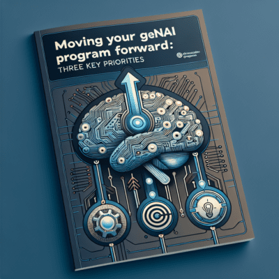 Moving Your GenAI Program Forward: Three Key Priorities